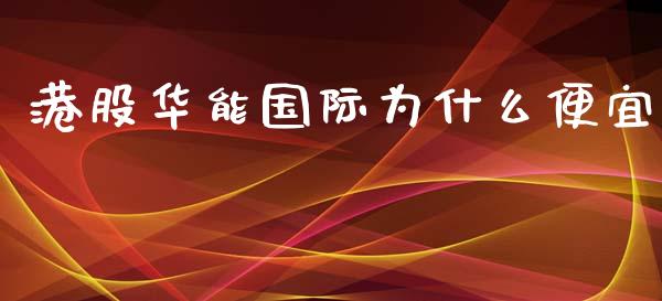 港股华能国际为什么便宜_https://m.lcpcjs.com_期货交易_第1张