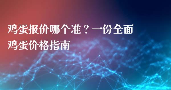 鸡蛋报价哪个准？一份全面鸡蛋价格指南_https://m.lcpcjs.com_白银期货保证金_第1张