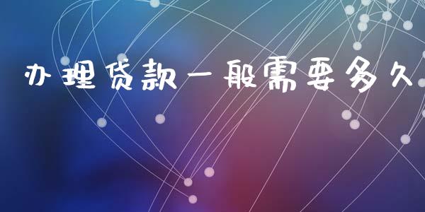 办理贷款一般需要多久_https://m.lcpcjs.com_恒指期货保证金_第1张
