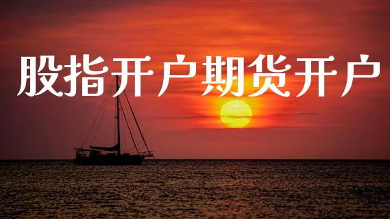 股指开户期货开户_https://m.lcpcjs.com_白银期货保证金_第1张