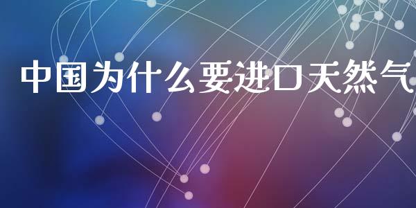 中国为什么要进口天然气_https://m.lcpcjs.com_白银期货保证金_第1张