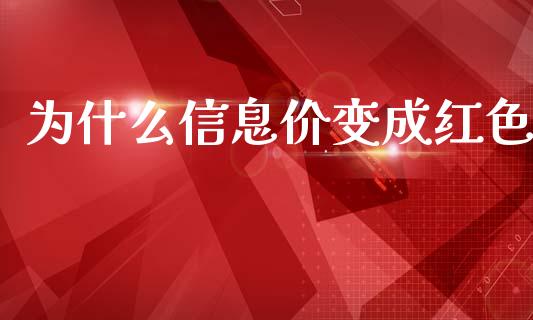 为什么信息价变成红色_https://m.lcpcjs.com_白银期货保证金_第1张
