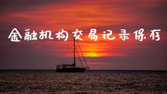 金融机构交易记录保存_https://m.lcpcjs.com_恒指期货保证金_第1张
