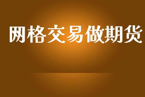网格交易做期货_https://m.lcpcjs.com_恒指期货保证金_第1张