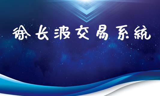 徐长波交易系统_https://m.lcpcjs.com_期货交易_第1张