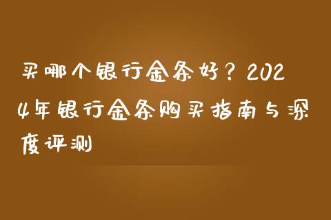 买哪个银行金条好？2024年银行金条购买指南与深度评测_https://m.lcpcjs.com_恒指期货保证金_第1张