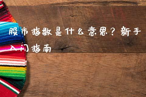 股市指数是什么意思？新手入门指南_https://m.lcpcjs.com_期货交易_第1张