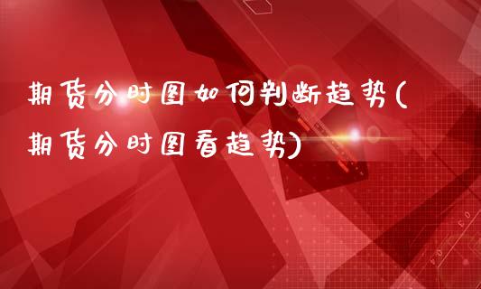 期货分时图如何判断趋势(期货分时图看趋势)_https://m.lcpcjs.com_恒指期货保证金_第1张