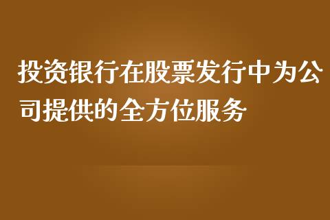 投资银行在股票发行中为公司提供的全方位服务_https://m.lcpcjs.com_期货交易时间_第1张