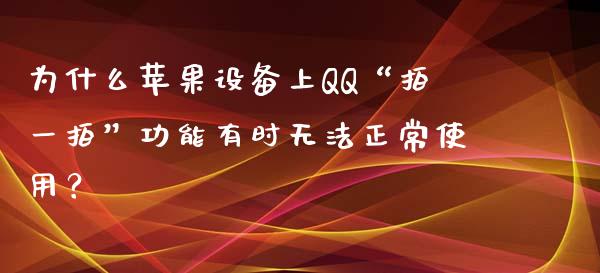 为什么苹果设备上QQ“拍一拍”功能有时无法正常使用？_https://m.lcpcjs.com_恒指期货保证金_第1张