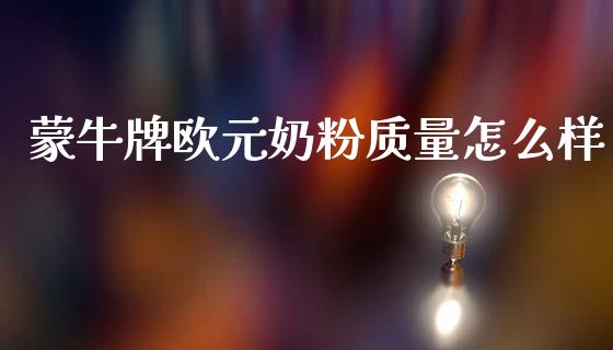 蒙牛牌欧元奶粉质量怎么样_https://m.lcpcjs.com_白银期货保证金_第1张