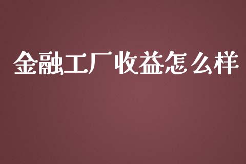 金融工厂收益怎么样_https://m.lcpcjs.com_期货交易_第1张