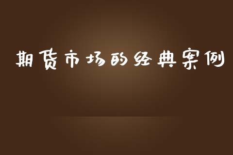 期货市场的经典案例_https://m.lcpcjs.com_期货交易时间_第1张
