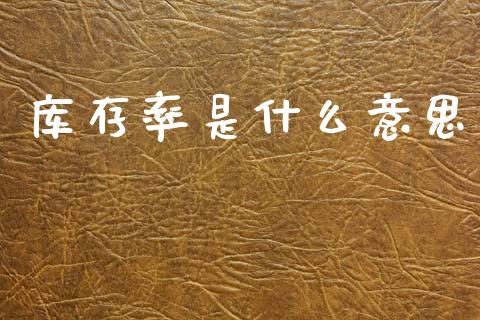 库存率是什么意思_https://m.lcpcjs.com_恒指期货保证金_第1张