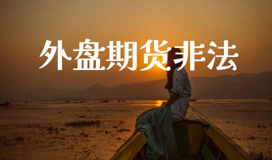 外盘期货非法_https://m.lcpcjs.com_期货交易时间_第1张