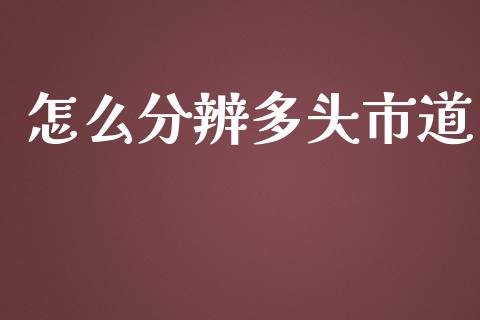 怎么分辨多头市道_https://m.lcpcjs.com_期货交易_第1张