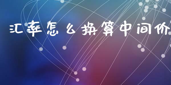 汇率怎么换算中间价_https://m.lcpcjs.com_期货交易时间_第1张