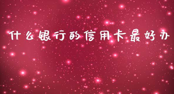 什么银行的信用卡最好办_https://m.lcpcjs.com_白银期货保证金_第1张