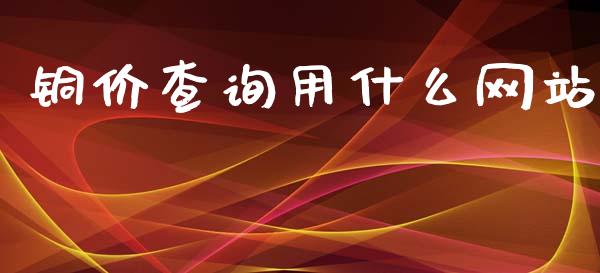 铜价查询用什么网站_https://m.lcpcjs.com_期货交易时间_第1张