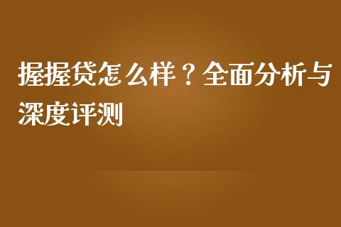 握握贷怎么样？全面分析与深度评测_https://m.lcpcjs.com_期货交易时间_第1张