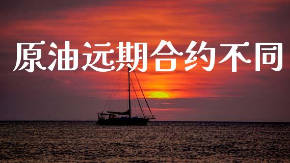 原油远期合约不同_https://m.lcpcjs.com_白银期货保证金_第1张