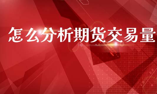怎么分析期货交易量_https://m.lcpcjs.com_白银期货保证金_第1张