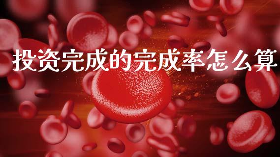 投资完成的完成率怎么算_https://m.lcpcjs.com_期货交易时间_第1张