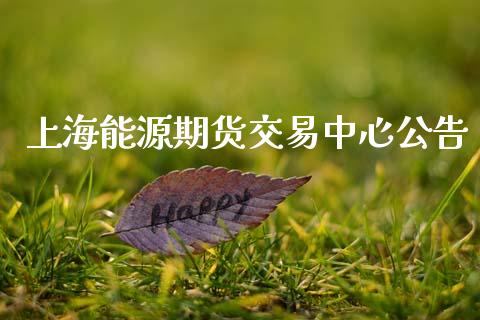 上海能源期货交易中心公告_https://m.lcpcjs.com_期货交易时间_第1张