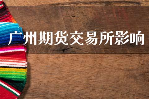 广州期货交易所影响_https://m.lcpcjs.com_期货交易_第1张