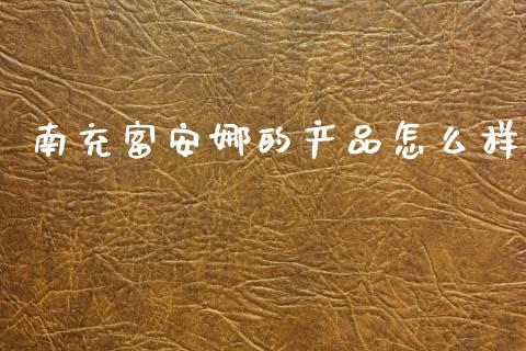 南充富安娜的产品怎么样_https://m.lcpcjs.com_期货交易时间_第1张