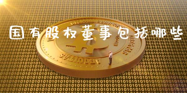 国有股权董事包括哪些_https://m.lcpcjs.com_白银期货保证金_第1张