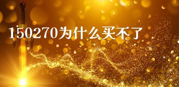 150270为什么买不了_https://m.lcpcjs.com_期货交易时间_第1张