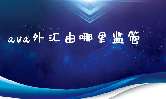 ava外汇由哪里监管_https://m.lcpcjs.com_白银期货保证金_第1张