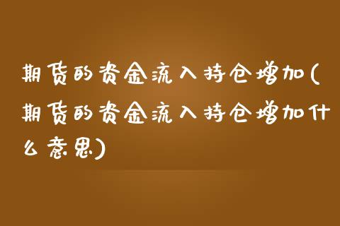 期货的资金流入持仓增加(期货的资金流入持仓增加什么意思)_https://m.lcpcjs.com_白银期货保证金_第1张