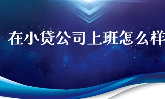 在小贷公司上班怎么样_https://m.lcpcjs.com_期货交易时间_第1张