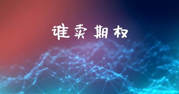 谁卖期权_https://m.lcpcjs.com_期货交易_第1张