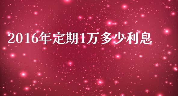 2016年定期1万多少利息_https://m.lcpcjs.com_恒指期货保证金_第1张