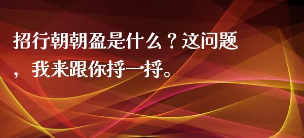 招行朝朝盈是什么？这问题，我来跟你捋一捋。_https://m.lcpcjs.com_期货交易_第1张