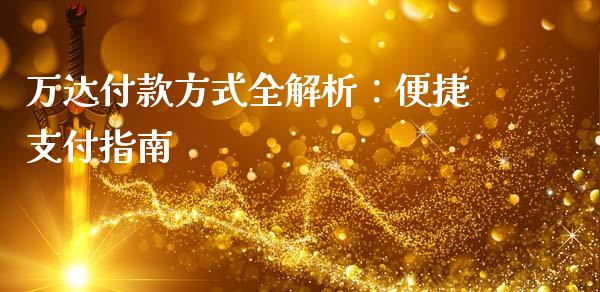 万达付款方式全解析：便捷支付指南_https://m.lcpcjs.com_期货交易_第1张