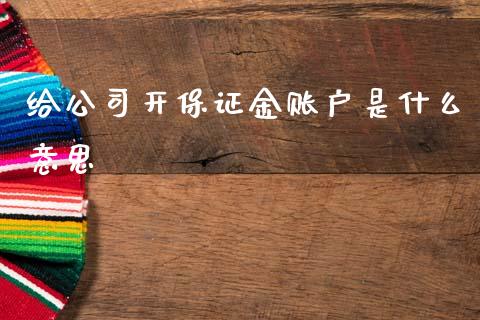 给公司开保证金账户是什么意思_https://m.lcpcjs.com_期货交易时间_第1张