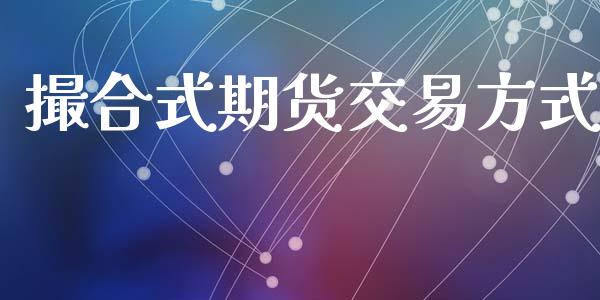 撮合式期货交易方式_https://m.lcpcjs.com_期货交易_第1张