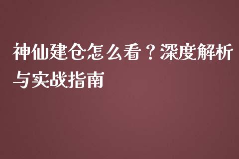 神仙建仓怎么看？深度解析与实战指南_https://m.lcpcjs.com_白银期货保证金_第1张