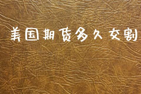 美国期货多久交割_https://m.lcpcjs.com_期货交易时间_第1张