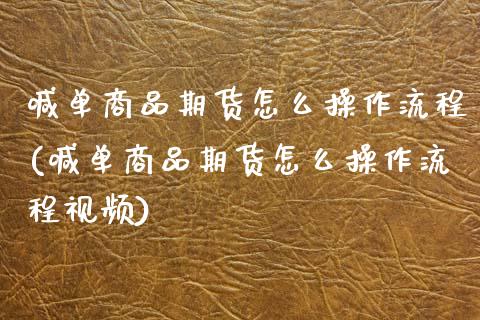 喊单商品期货怎么操作流程(喊单商品期货怎么操作流程视频)_https://m.lcpcjs.com_恒指期货保证金_第1张