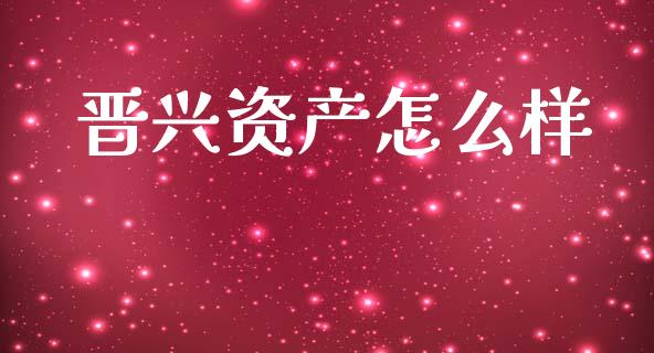 晋兴资产怎么样_https://m.lcpcjs.com_白银期货保证金_第1张