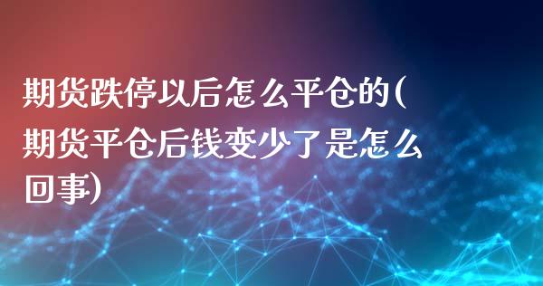 期货跌停以后怎么平仓的(期货平仓后钱变少了是怎么回事)_https://m.lcpcjs.com_白银期货保证金_第1张