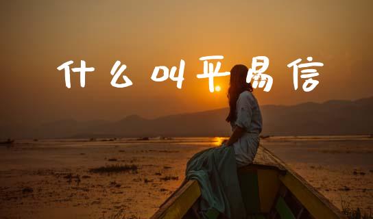 什么叫平易信_https://m.lcpcjs.com_期货交易_第1张