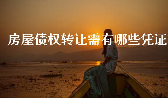 房屋债权转让需有哪些凭证_https://m.lcpcjs.com_期货交易_第1张