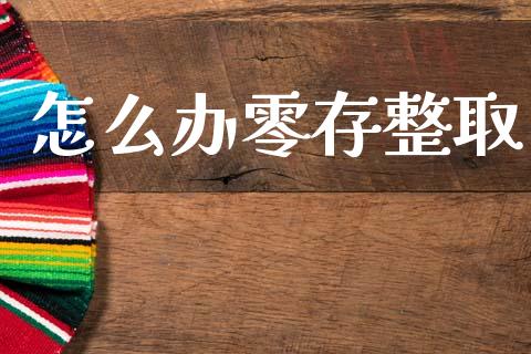 怎么办零存整取_https://m.lcpcjs.com_白银期货保证金_第1张