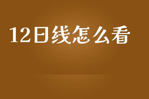 12日线怎么看_https://m.lcpcjs.com_期货交易_第1张